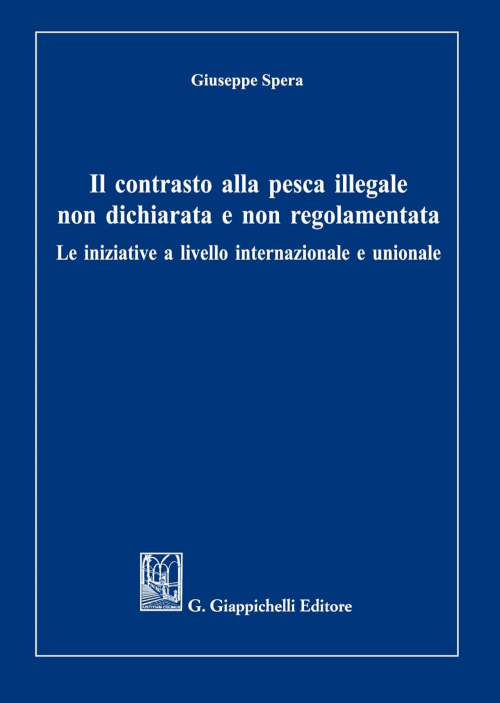 17277976247179-libroilcontrastoallapescaillegalenondichiarataenonregolamentataleiniziativealivellointernazionaleeunionaleeditoregiappichellianno2021