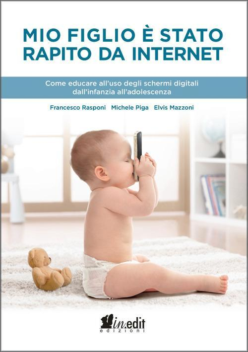 1727834381025-libromiofiglioestatorapitodainternetcomeeducareallusodeglischermidigitalidallinfanziaalladolescenzaeditoreineditanno2018