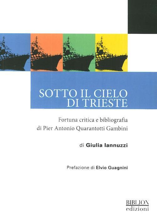 17278354020812-librosottoilcieloditriestefortunacriticaebibliografiadipierantonioquarantottigambinieditorebiblionanno2013