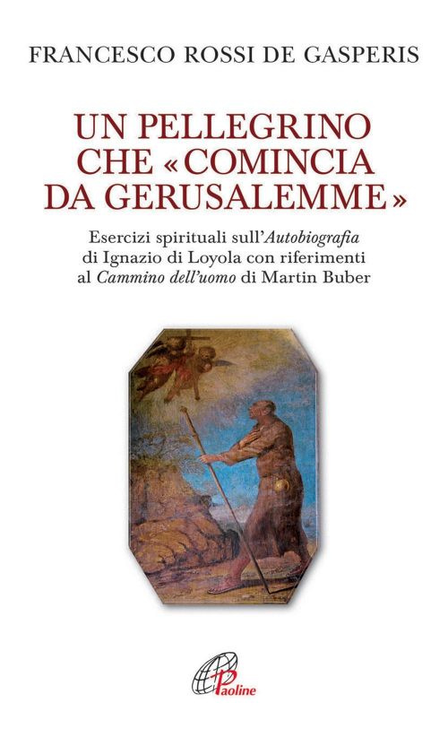 17301090087605-librounpellegrinochecominciadagerusalemmeesercizispiritualisullautobiografiadiignaziodiloyolaconriferimentialcamminodelluomodimartinbubereditorepaolineeditorialelibrianno2015